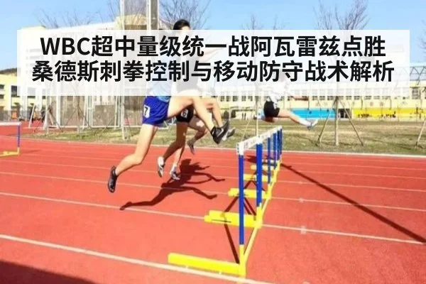 WBC超中量级统一战阿瓦雷兹点胜桑德斯刺拳控制与移动防守战术解析