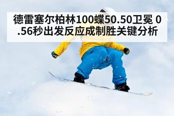 德雷塞尔柏林100蝶50.50卫冕 0.56秒出发反应成制胜关键分析