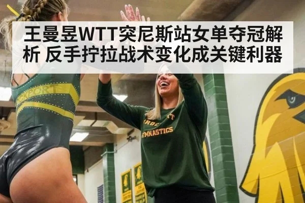 王曼昱WTT突尼斯站女单夺冠解析 反手拧拉战术变化成关键利器